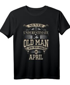 Unterschätzen Sie niemals einen alten Mann, der im April geboren wurde. Lustiges Geburtstags T-Shirt für Männer